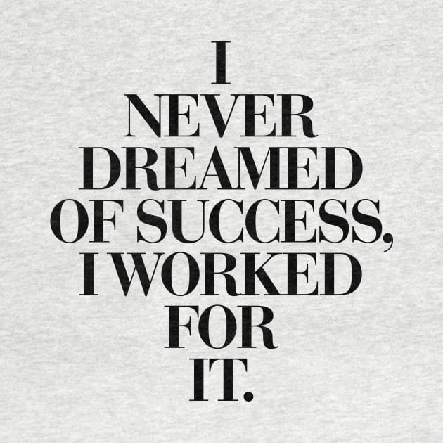I Never Dreamed Of Success I Worked For It by MotivatedType